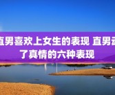 直男喜欢上女生的表现 直男动了真情的六种表现 