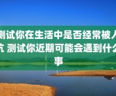 测试你在生活中是否经常被人坑 测试你近期可能会遇到什么事