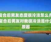 复合后男友态度很冷淡怎么办 复合后男友对我很冷淡是什么原因
