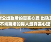 老公出轨后的真实心理 出轨又不肯离婚的男人最真实心理 