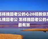 怎样挽回老公的心20招教你怎么挽回老公 怎样挽回老公的心最有效