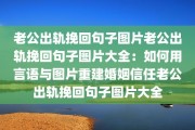老公出轨挽回句子图片老公出轨挽回句子图片大全：如何用言语与图片重建婚姻信任老公出轨挽回句子图片大全