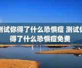 测试你得了什么恐惧症 测试你得了什么恐惧症免费 