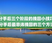 分手后三个阶段的挽回小技巧 分手后最忌讳挽回的三个方法