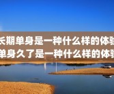 长期单身是一种什么样的体验 单身久了是一种什么样的体验