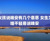 女孩说晚安有几个意思 女生为啥不轻易说晚安 