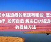 口水强迫症的表现有哪些_怎么治疗_如何自愈 解决口水强迫症的最佳方法
