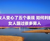 女人变心了五个表现 如何判断女人跟过很多男人 