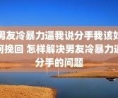 男友冷暴力逼我说分手我该如何挽回 怎样解决男友冷暴力逼分手的问题