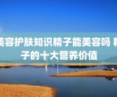 美容护肤知识精子能美容吗 精子的十大营养价值