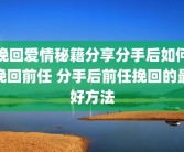 挽回爱情秘籍分享分手后如何挽回前任 分手后前任挽回的最好方法