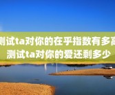 测试ta对你的在乎指数有多高 测试ta对你的爱还剩多少