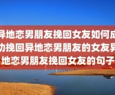 异地恋男朋友挽回女友如何成功挽回异地恋男朋友的女友异地恋男朋友挽回女友的句子