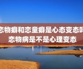 恋物癖和恋童癖是心态变态吗 恋物病是不是心理变态