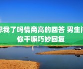 想我了吗情商高的回答 男生问你干嘛巧妙回复 