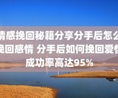 情感挽回秘籍分享分手后怎么挽回感情 分手后如何挽回爱情成功率高达95%