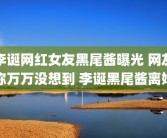 李诞网红女友黑尾酱曝光 网友称万万没想到 李诞黑尾酱离婚