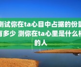 测试你在ta心目中占据的份量有多少 测你在ta心里是什么样的人