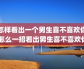 怎样看出一个男生喜不喜欢你 怎么一招看出男生喜不喜欢你