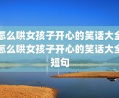 怎么哄女孩子开心的笑话大全怎么哄女孩子开心的笑话大全短句