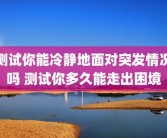 测试你能冷静地面对突发情况吗 测试你多久能走出困境
