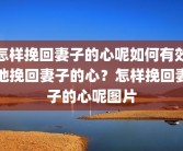 怎样挽回妻子的心呢如何有效地挽回妻子的心？怎样挽回妻子的心呢图片