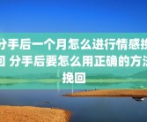 分手后一个月怎么进行情感挽回 分手后要怎么用正确的方法挽回