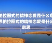 柏拉图式的精神恋爱是什么意思柏拉图式的精神恋爱是什么意思