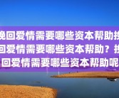 挽回爱情需要哪些资本帮助挽回爱情需要哪些资本帮助？挽回爱情需要哪些资本帮助呢