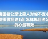 挽回老公想让男人对你不变心需要做到这3点 怎样挽回老公的心最有效
