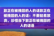 致正在被挽回的人的话致正在被挽回的人的话：不要轻易放弃，珍惜当下致正在被挽回的人的话语