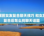 跟前女友复合聊天技巧 和女友复合后怎么找聊天话题 
