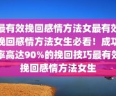 最有效挽回感情方法女最有效挽回感情方法女生必看！成功率高达90%的挽回技巧最有效挽回感情方法女生