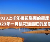 2023上半年桃花爆棚的星座 2023年一月桃花运最旺的星座