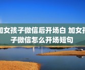 加女孩子微信后开场白 加女孩子微信怎么开场短句 