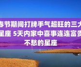 春节期间打牌手气超旺的三大星座 5天内家中喜事连连富贵不愁的星座