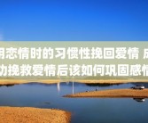 用恋情时的习惯性挽回爱情 成功挽救爱情后该如何巩固感情