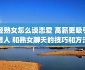 轻熟女怎么谈恋爱 高薪更吸引男人 和熟女聊天的技巧和方法