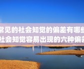 常见的社会知觉的偏差有哪些 社会知觉容易出现的六种偏差