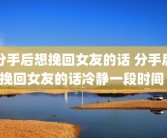 分手后想挽回女友的话 分手后挽回女友的话冷静一段时间 