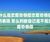 什么是恋爱恐惧症恋爱恐惧症的表现 怎么判断自己是不是恋爱恐惧症