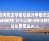 如何挽回感情危机分手后怎么挽回爱情 分手后如何挽回爱情成功率高达95%