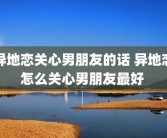 异地恋关心男朋友的话 异地恋怎么关心男朋友最好 