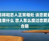 怎样和恋人正常相处 谈恋爱要注意什么 恋人怎么度过恋爱磨合期