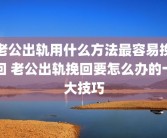 老公出轨用什么方法最容易挽回 老公出轨挽回要怎么办的十大技巧