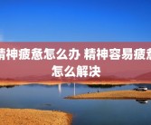 精神疲惫怎么办 精神容易疲惫怎么解决