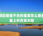 跟巨蟹座不合的星座怎么查星座上升月亮太阳