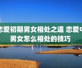 恋爱初期男女相处之道 恋爱中男女怎么相处的技巧 