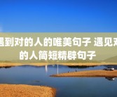 遇到对的人的唯美句子 遇见对的人简短精辟句子 