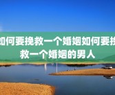 如何要挽救一个婚姻如何要挽救一个婚姻的男人
